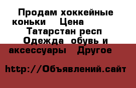 Продам хоккейные коньки  › Цена ­ 1 900 - Татарстан респ. Одежда, обувь и аксессуары » Другое   